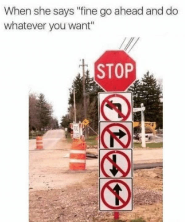 wrong way signs meme - When she says "fine go ahead and do whatever you want" I. Stop cee
