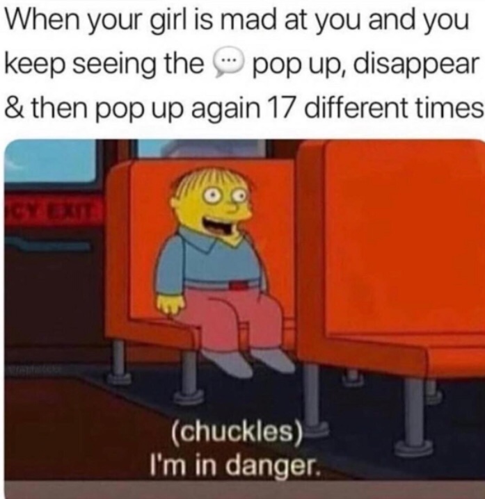 i m in danger meme - When your girl is mad at you and you keep seeing the pop up, disappear & then pop up again 17 different times chuckles I'm in danger.