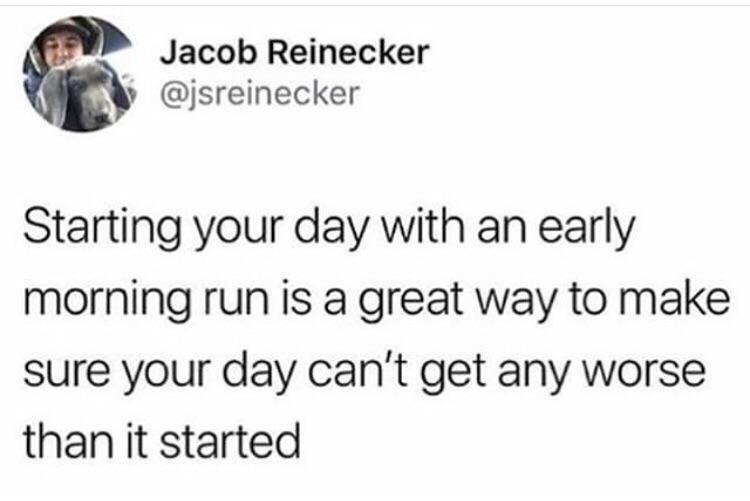 cauliflower is life - Jacob Reinecker Starting your day with an early morning run is a great way to make sure your day can't get any worse than it started