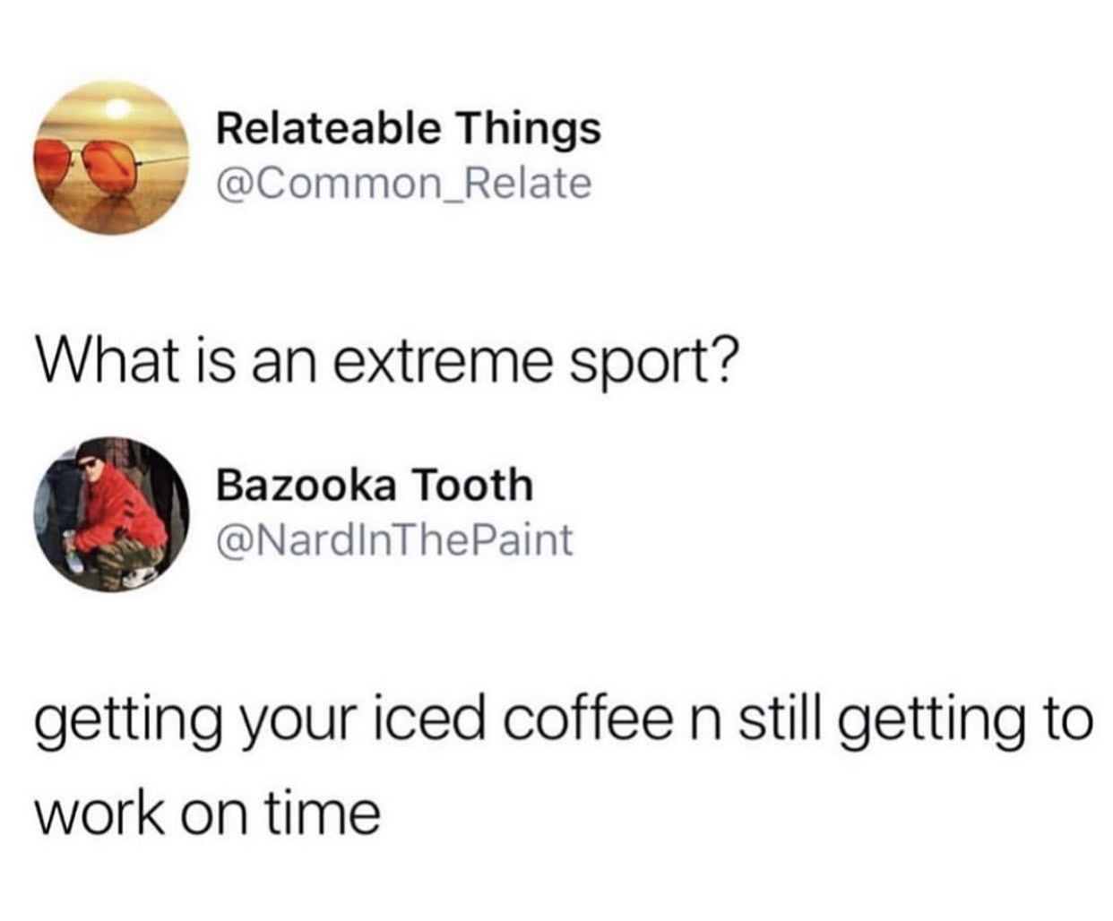 Relateable Things What is an extreme sport? Bazooka Tooth getting your iced coffee n still getting to work on time
