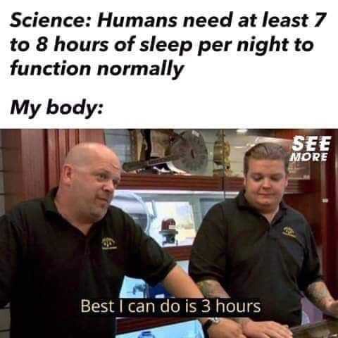 dank memes - Science Humans need at least 7 to 8 hours of sleep per night to function normally My body See More Best I can do is 3 hours