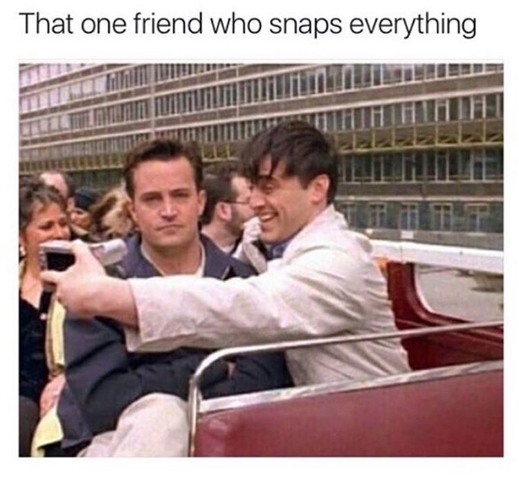 friends funny memes - That one friend who snaps everything