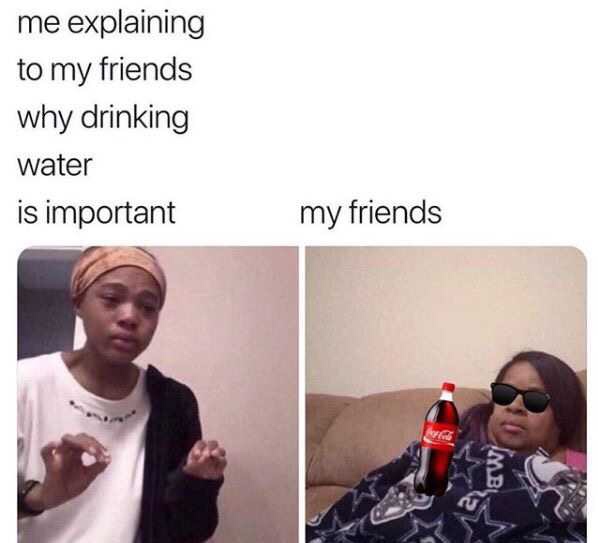 me explaining to my friends why drinking water is important - me explaining to my friends why drinking water is important my friends Mb