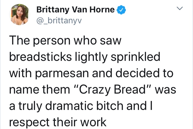 eating for two tapeworm tweet - Brittany Van Horne The person who saw breadsticks lightly sprinkled with parmesan and decided to name them "Crazy Bread" was a truly dramatic bitch and I respect their work