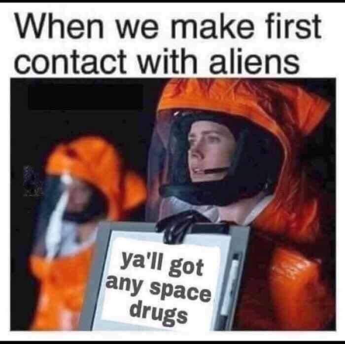 we make first contact with aliens - When we make first contact with aliens ya'll got any space drugs