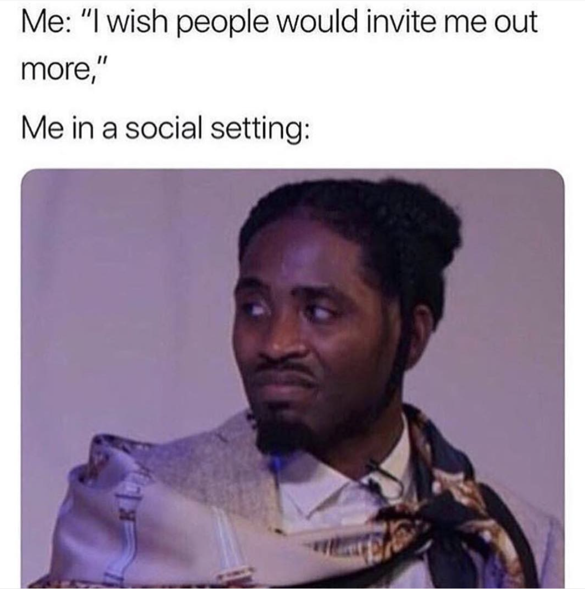 invite me out meme - Me "I wish people would invite me out more," Me in a social setting
