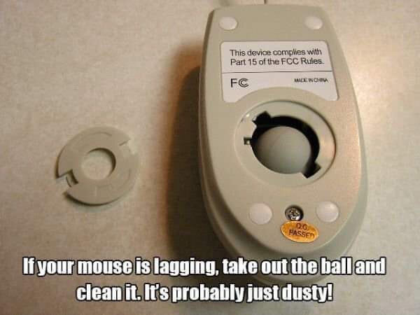 ball mouse - This device complies with Part 15 of the Fcc Rules Fc Wench Log Passe If your mouse is lagging, take out the ball and clean it. It's probably just dusty!