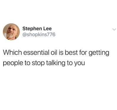 Stephen Lee Which essential oil is best for getting people to stop talking to you