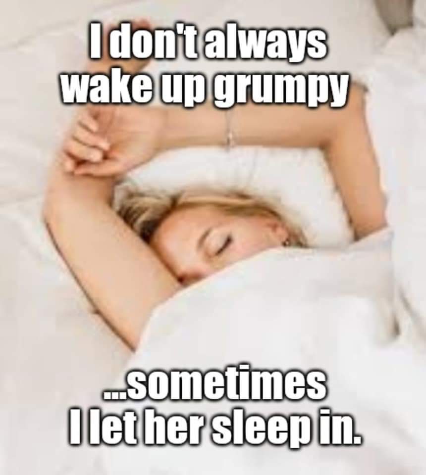 don t always wake up grumpy sometimes i let her sleep - I don't always wake up grumpy ...sometimes I let her sleep in