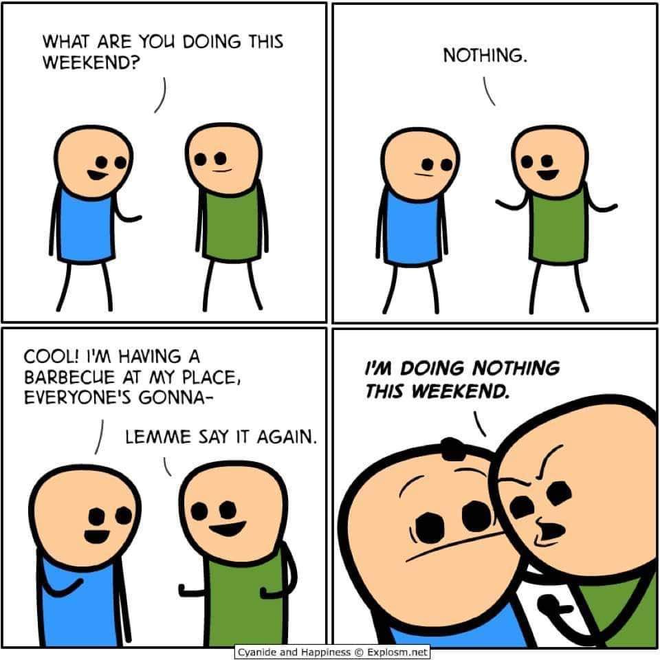 cyanide and happiness what are you doing - What Are You Doing This Weekend? Nothing. Cool! I'M Having A Barbecue At My Place, Everyone'S Gonna I'M Doing Nothing This Weekend. Lemme Say It Again. Cyanide and Happiness Explosm.net