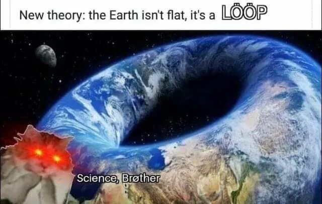 brother give me loops - New theory the Earth isn't flat, it's a Loop Science, Brther