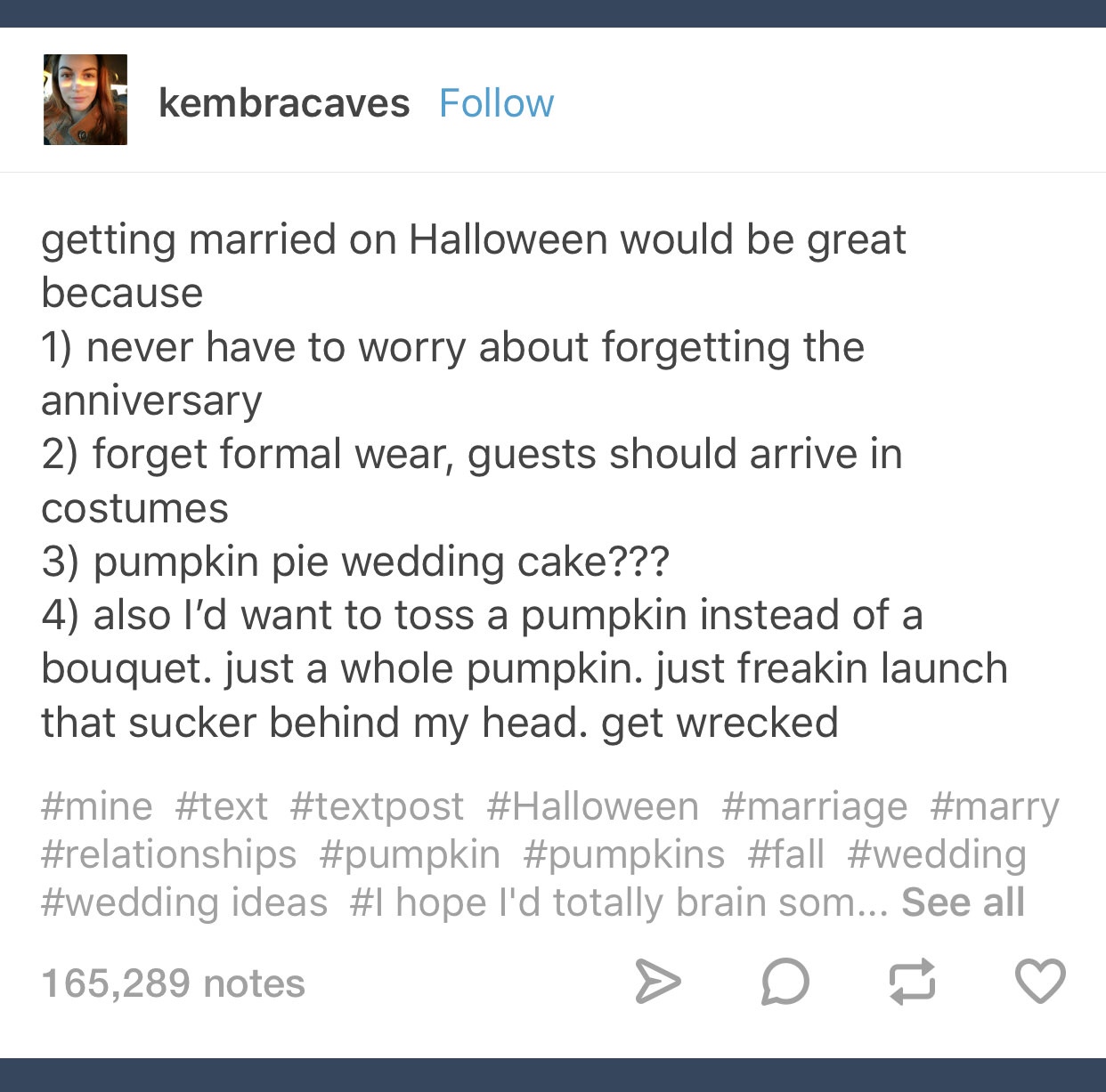 halloween text post - kembracaves getting married on Halloween would be great because 1 never have to worry about forgetting the anniversary 2 forget formal wear, guests should arrive in costumes 3 pumpkin pie wedding cake??? 4 also I'd want to toss a pum