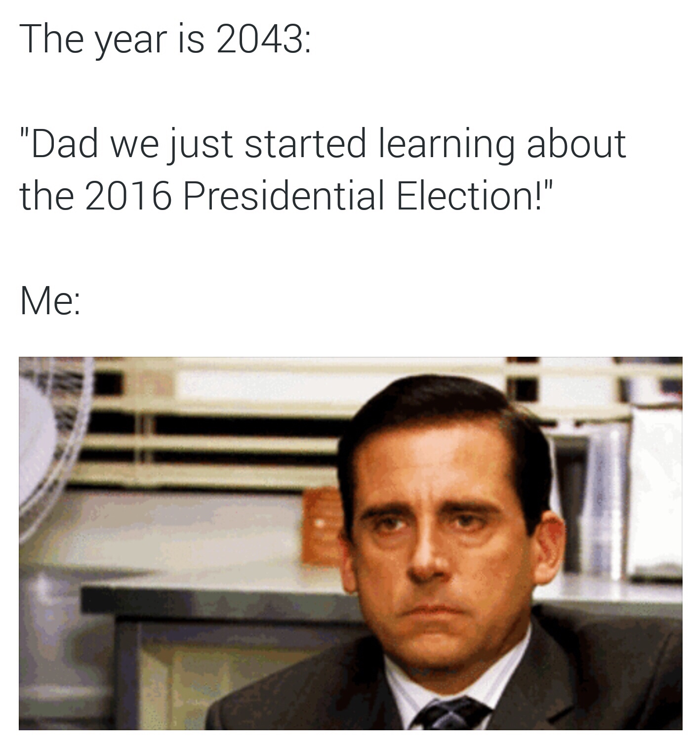 michael scott lol meme - The year is 2043 "Dad we just started learning about the 2016 Presidential Election!" Me