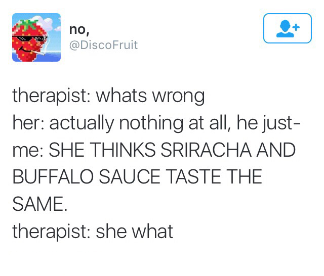 document - no, Fruit therapist whats wrong her actually nothing at all, he just me She Thinks Sriracha And Buffalo Sauce Taste The Same. therapist she what