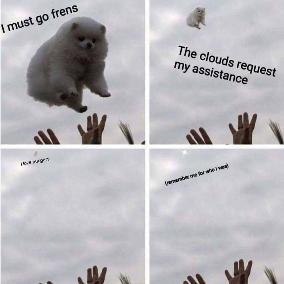 clouds request my assistance - I must go frens The clouds request my assistance I love nuggers remember me for who I was