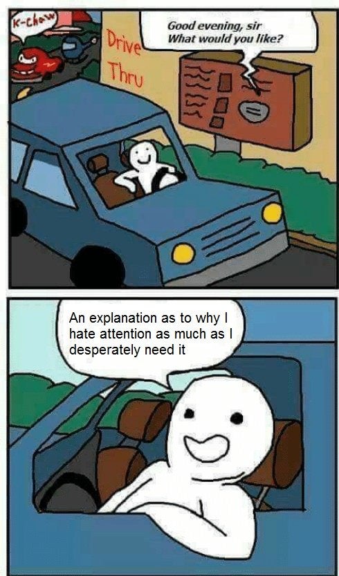 drive through meme - Kchow a Drive Good evening, sir What would you ? Thru w 233 An explanation as to why hate attention as much as I desperately need it