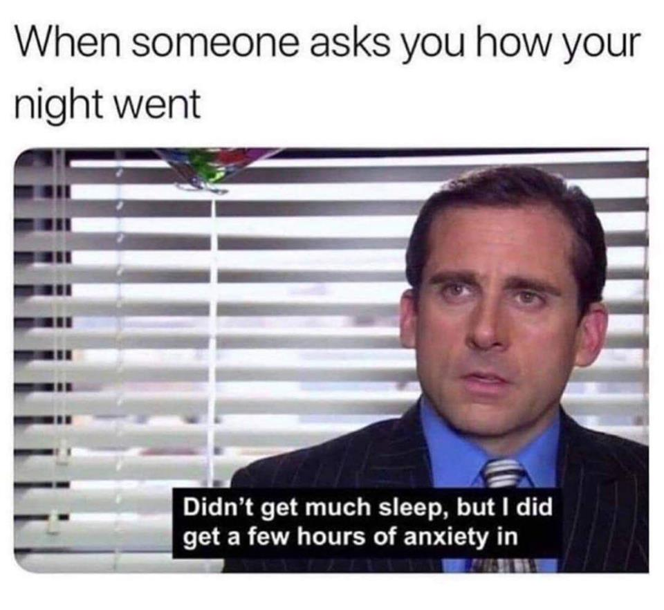 funny depression memes - When someone asks you how your night went Didn't get much sleep, but I did get a few hours of anxiety in