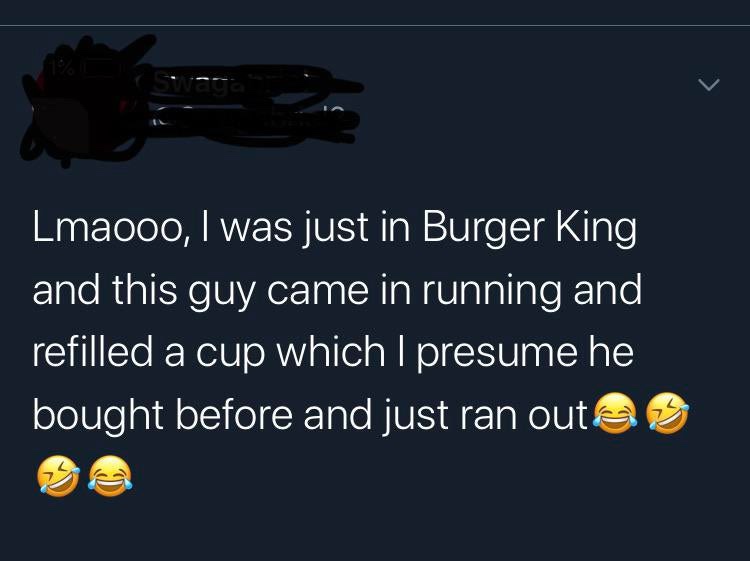 screenshot - Lmaooo, I was just in Burger King and this guy came in running and refilled a cup which I presume he bought before and just ran out a