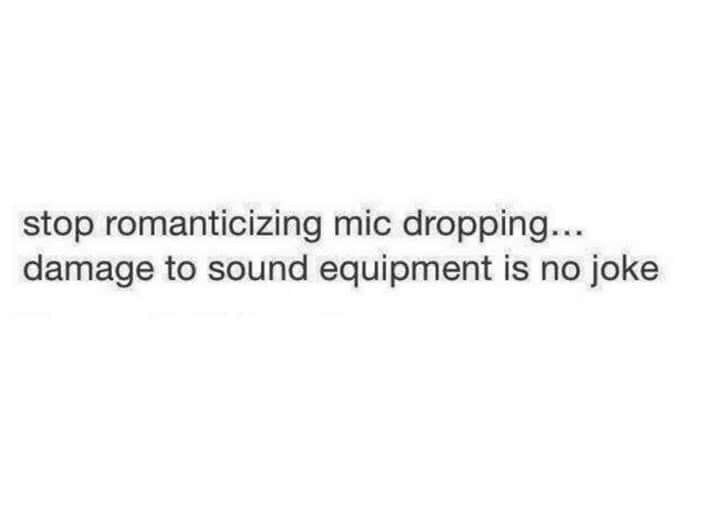 bittersweet friendship quotes - stop romanticizing mic dropping... damage to sound equipment is no joke