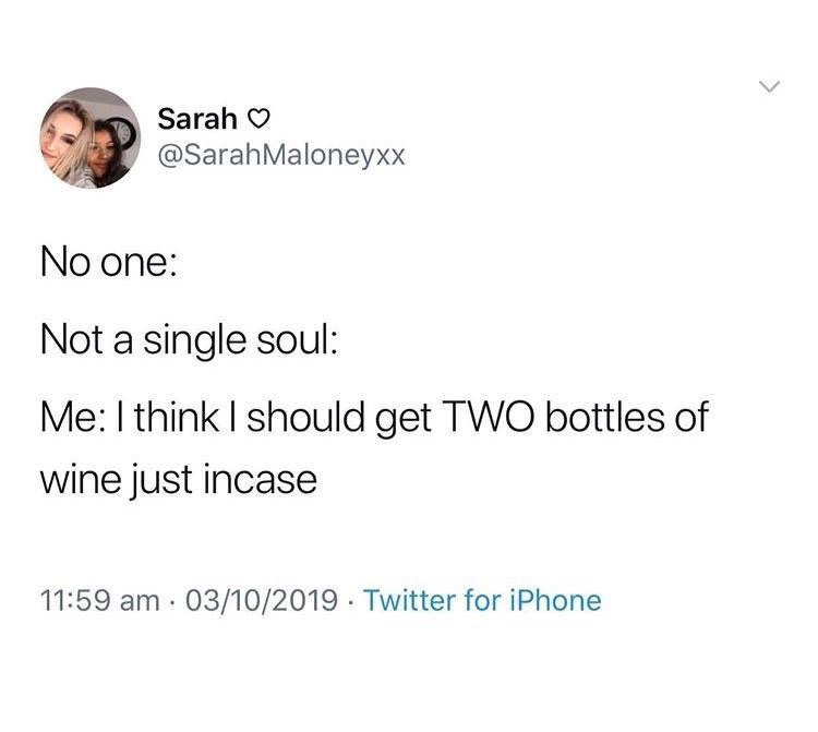 Sarah o Sarah Maloneyxx No one Not a single soul Me I think I should get Two bottles of wine just incase 03102019. Twitter for iPhone
