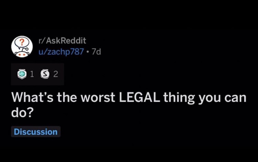 smile it's good for you - rAskReddit uzachp787 7d 01 S2 What's the worst Legal thing you can do? Discussion