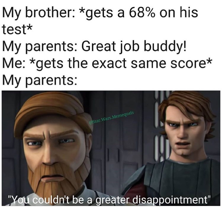 facial expression - My brother gets a 68% on his test My parents Great job buddy! Me gets the exact same score My parents Wars.Memequels "You couldn't be a greater disappointment"
