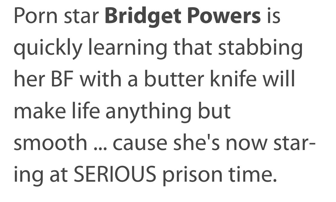 Porn star Bridget Powers is quickly learning that stabbing her Bf with a butter knife will make life anything but smooth ... Cause she's now star ing at Serious prison time.