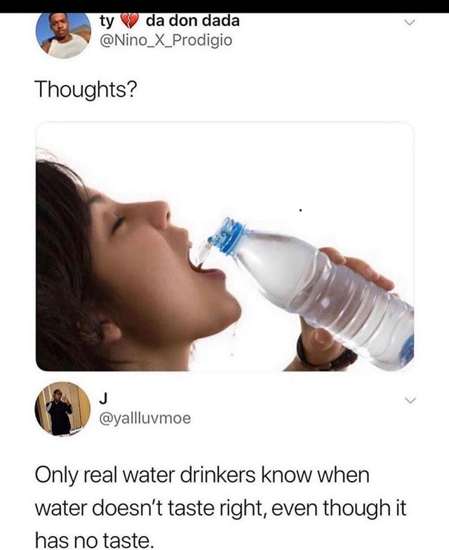 real water drinkers meme - ty V da don dada Thoughts? Only real water drinkers know when water doesn't taste right, even though it has no taste.