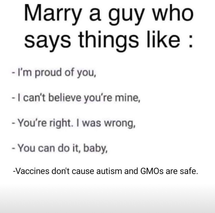 science meme - document - Marry a guy who says things I'm proud of you, I can't believe you're mine, You're right. I was wrong, You can do it, baby, Vaccines don't cause autism and GMOs are safe.