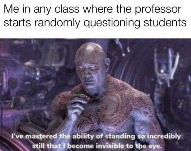 invisible meme - Me in any class where the professor starts randomly questioning students I've mastered the ability of standing so incredibly still that I become invisible to the eye.