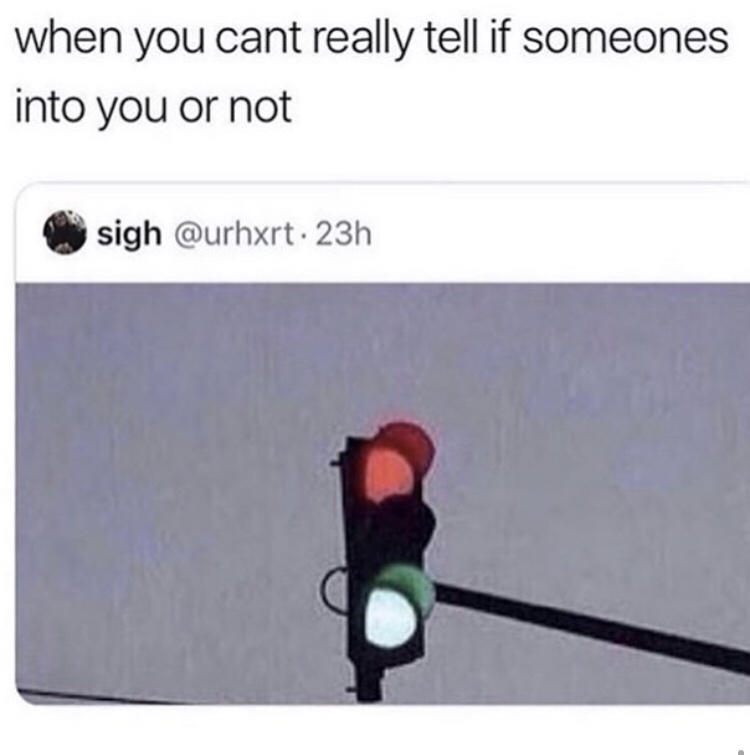 mixed signals meme - when you cant really tell if someones into you or not sigh . 23h