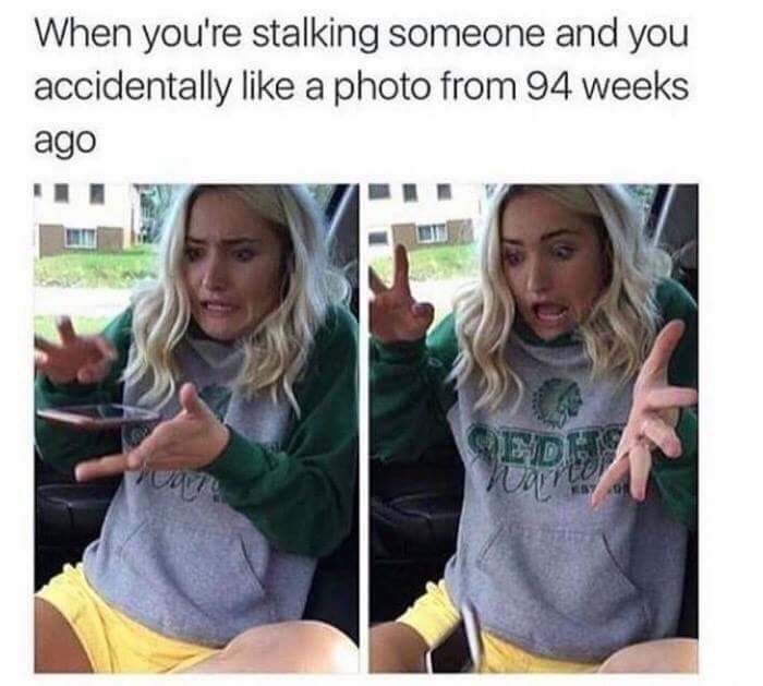 hilarious memes memes funny - When you're stalking someone and you accidentally a photo from 94 weeks ago