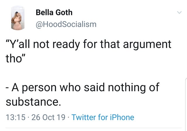 angle - Bella Goth "Y'all not ready for that argument tho" A person who said nothing of substance. 26 Oct 19. Twitter for iPhone