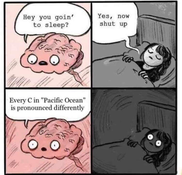 know how to fix that bug - Hey you goin' to sleep? Yes, now shut up Ss 3 Every C in "Pacific Ocean" is pronounced differently