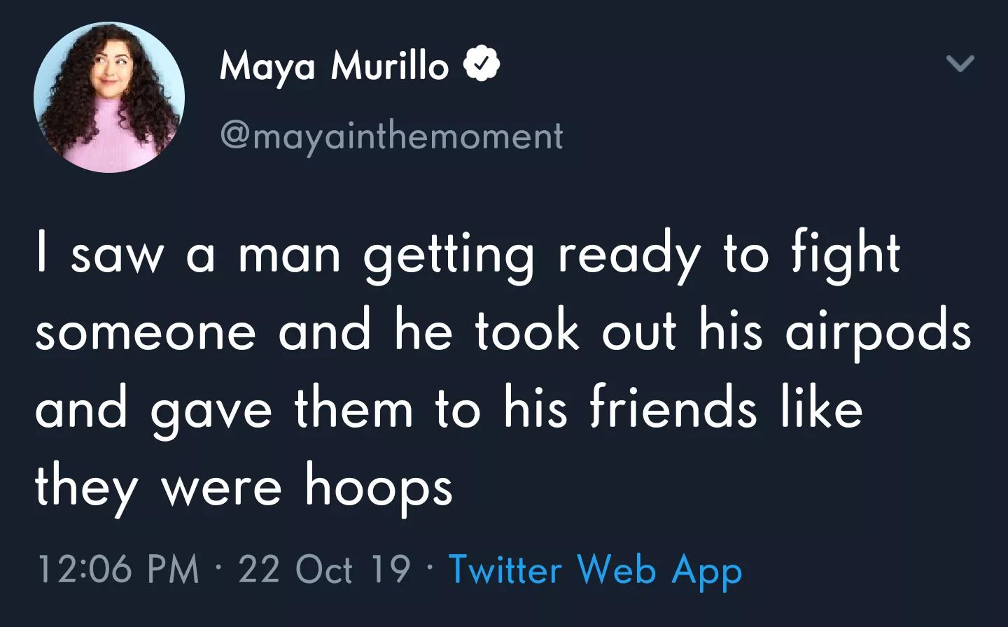 that's kinda gay bro - Maya Murillo I saw a man getting ready to fight someone and he took out his airpods and gave them to his friends they were hoops 22 Oct 19 Twitter Web App