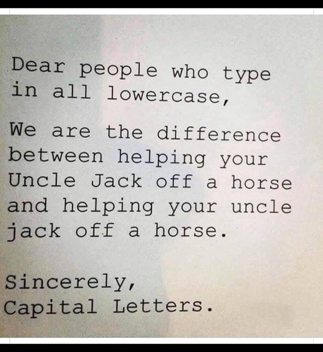handwriting - Dear people who type in all lowercase, We are the difference between helping your Uncle Jack off a horse and helping your uncle jack off a horse. Sincerely, Capital Letters.