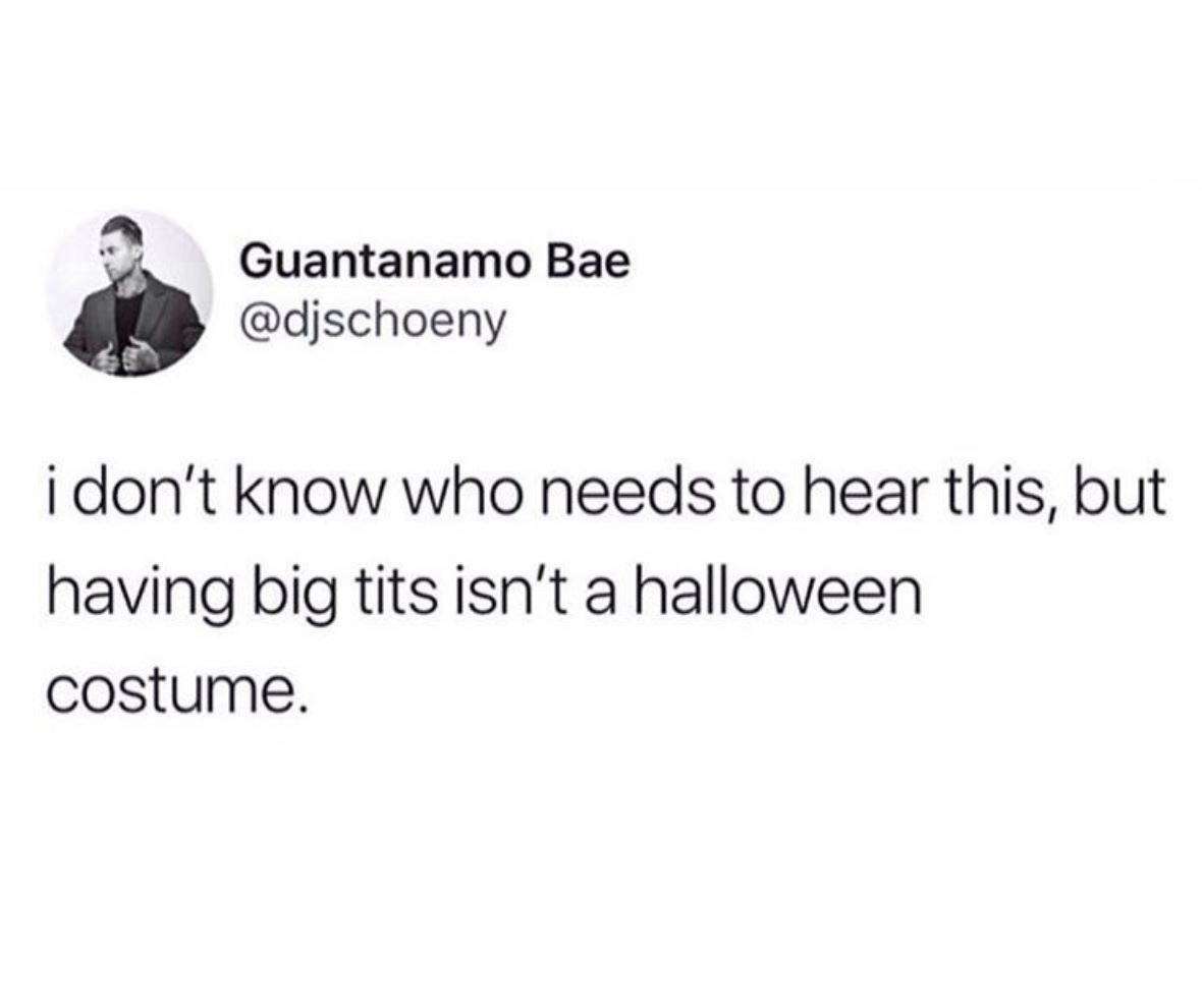 organization - Guantanamo Bae i don't know who needs to hear this, but having big tits isn't a halloween costume.