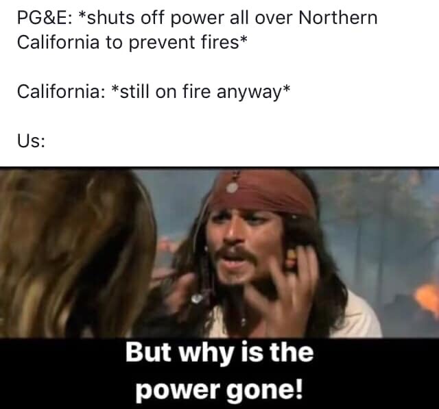 but why meme - Pg&E shuts off power all over Northern California to prevent fires California still on fire anyway Us But why is the power gone!