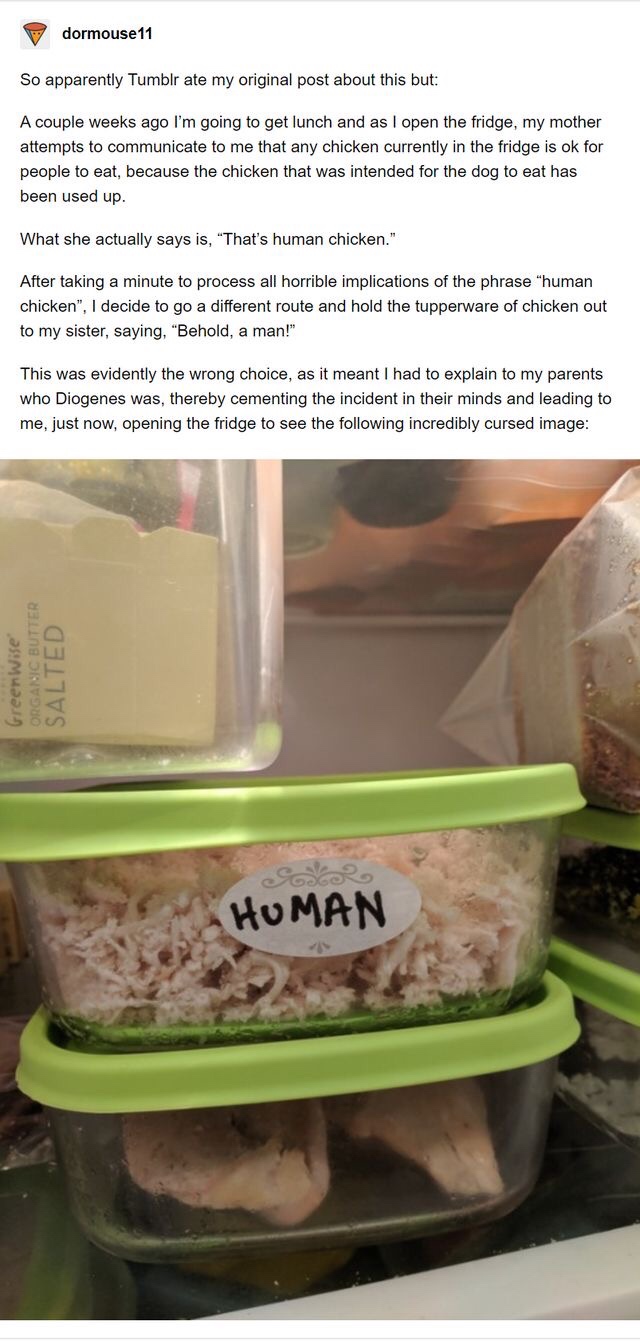 cursed fridge - V dormouse 11 So apparently Tumblr ate my original post about this but A couple weeks ago I'm going to get lunch and as I open the fridge, my mother attempts to communicate to me that any chicken currently in the fridge is ok for people to