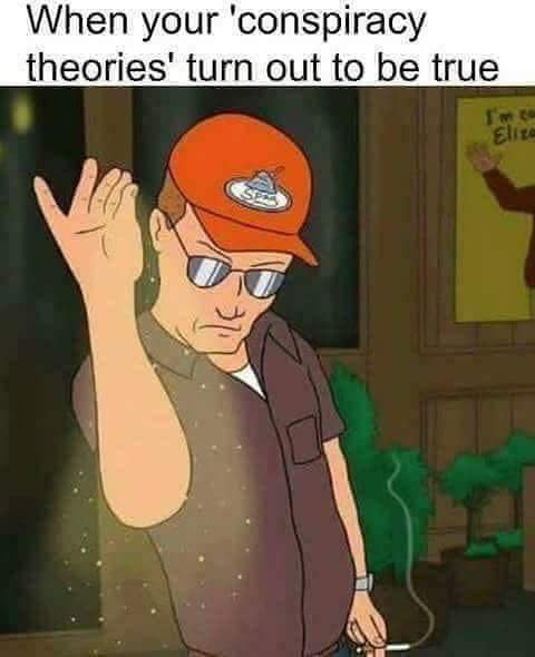 dale gribble conspiracy theory meme - When your 'conspiracy theories' turn out to be true