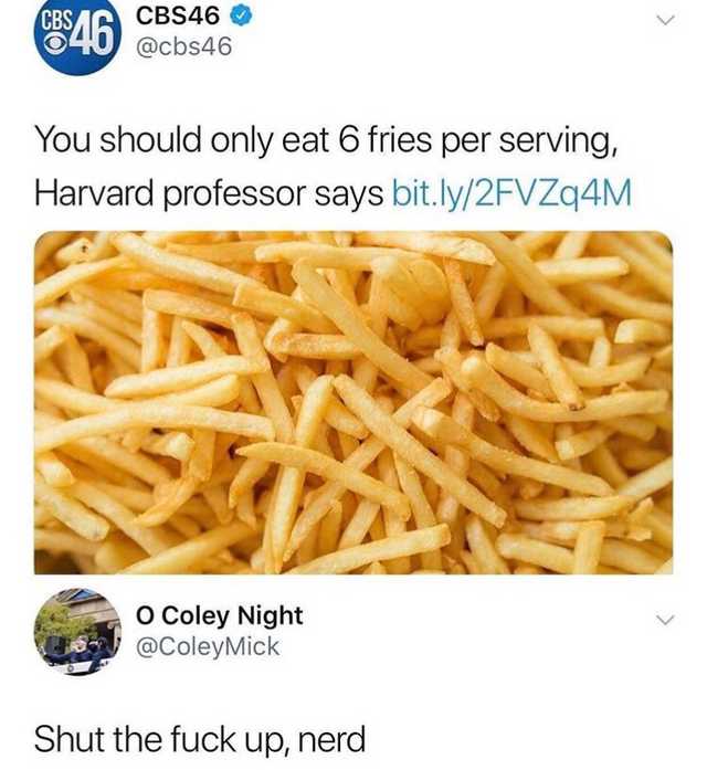 you should only eat 6 fries per serving - CBS46 You should only eat 6 fries per serving, Harvard professor says bit.ly2FVZq4M o Coley Night Shut the fuck up, nerd