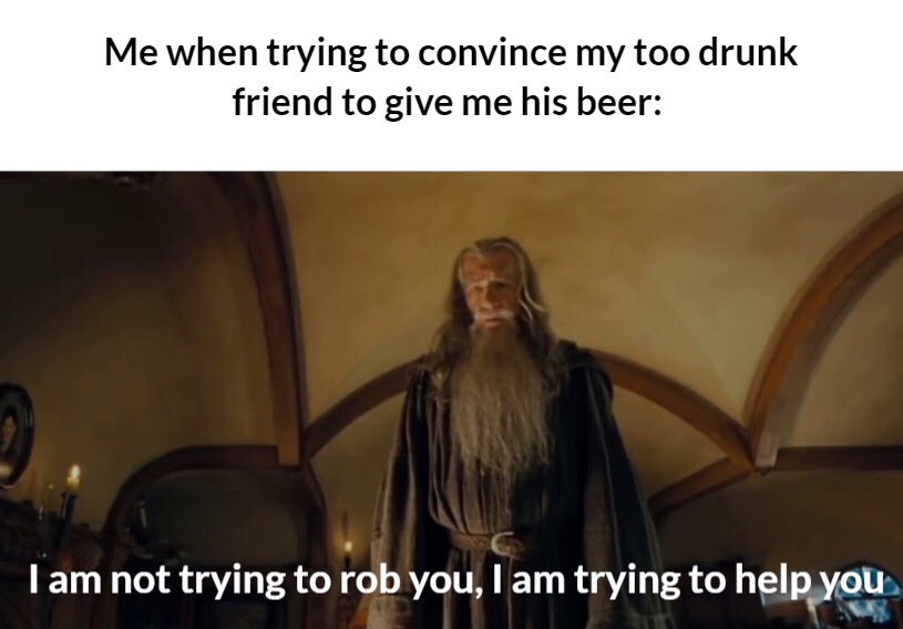 am not trying to rob you i try - Me when trying to convince my too drunk friend to give me his beer I am not trying to rob you, I am trying to help you