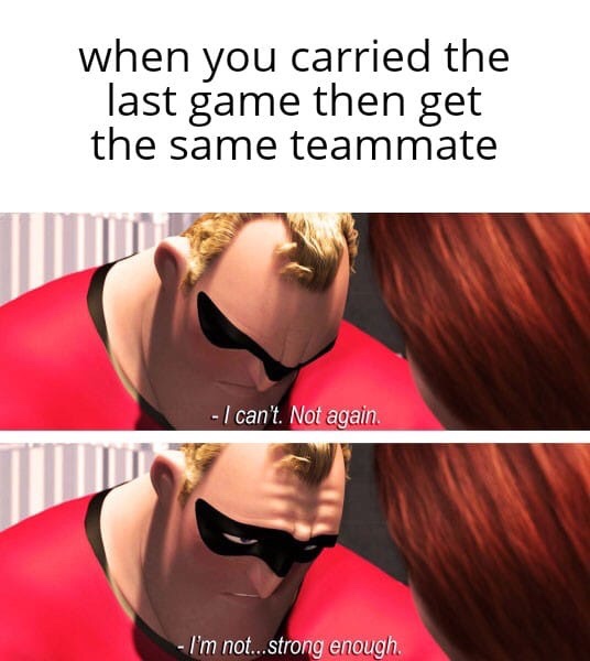 call centre meme - when you carried the last game then get the same teammate I can't. Not again I'm not...strong enough