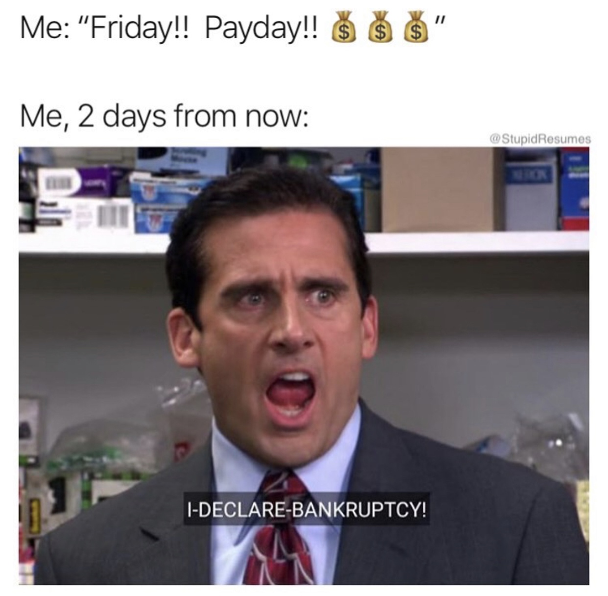 michael scott i declare bankruptcy - Me "Friday!! Payday!! $ $ $". Me, 2 days from now Resumes IDeclareBankruptcy!