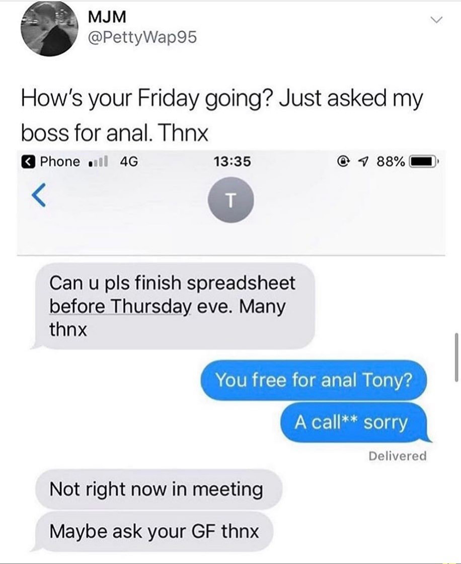 number - Mjm How's your Friday going? Just asked my boss for anal. Thnx Phone il 4G @ 7 88% O Can u pls finish spreadsheet before Thursday eve. Many thnx You free for anal Tony? A call sorry Delivered Not right now in meeting Maybe ask your Gf thnx