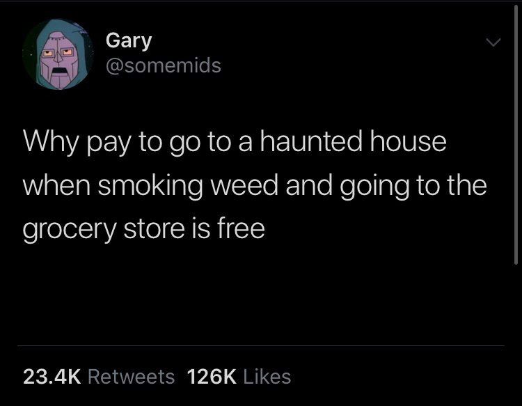 screenshot - Gary Why pay to go to a haunted house when smoking weed and going to the grocery store is free