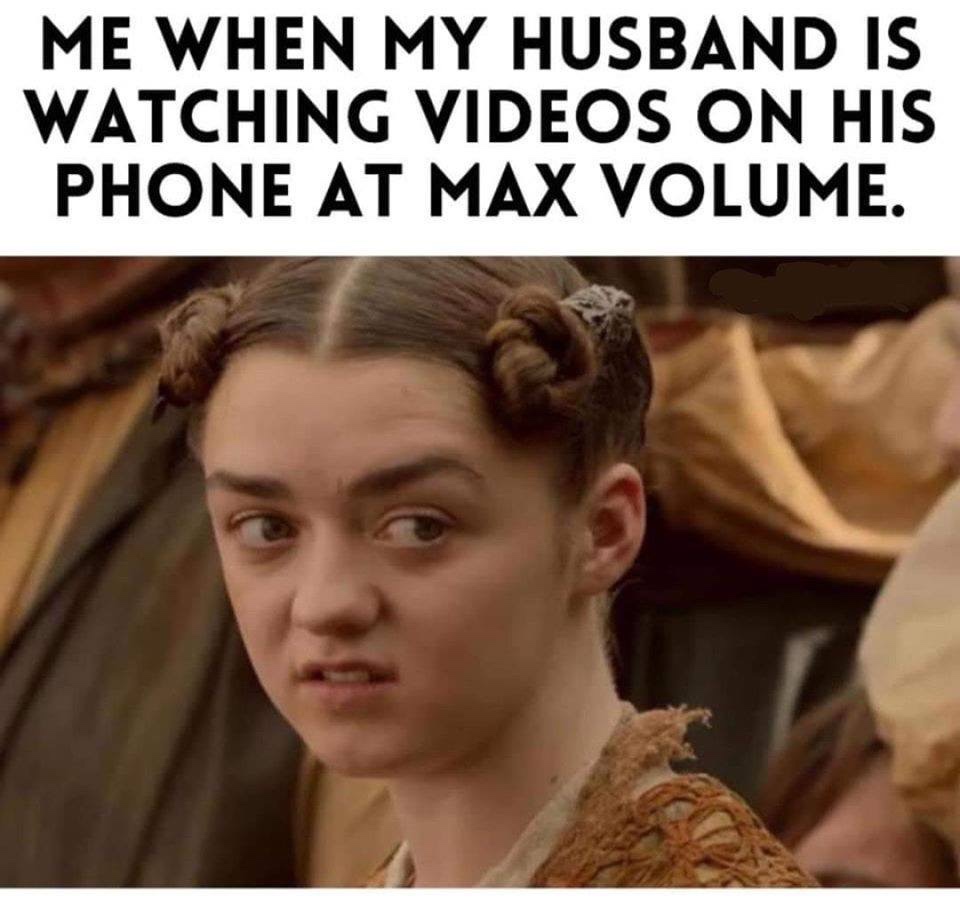 memes funny - Me When My Husband Is Watching Videos On His Phone At Max Volume.