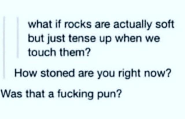 handwriting - what if rocks are actually soft but just tense up when we touch them? How stoned are you right now? Was that a fucking pun?
