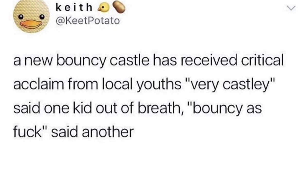 happiness - keith a new bouncy castle has received critical acclaim from local youths "very castley" said one kid out of breath, "bouncy as fuck" said another