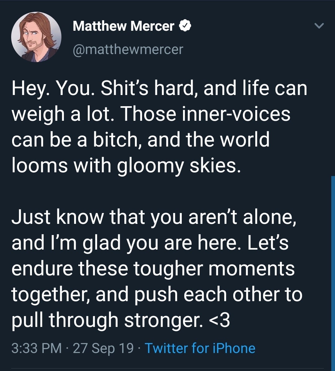 wholesome meme - Matthew Mercer Hey. You. Shit's hard, and life can weigh a lot. Those innervoices can be a bitch, and the world looms with gloomy skies. Just know that you aren't alone, and I'm glad you are here. Let's endure these tougher moments togeth